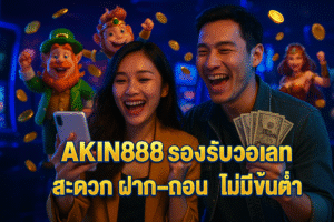 AKIN888 รองรับวอเลท สะดวก ฝาก-ถอน ไม่มีขั้นต่ำ